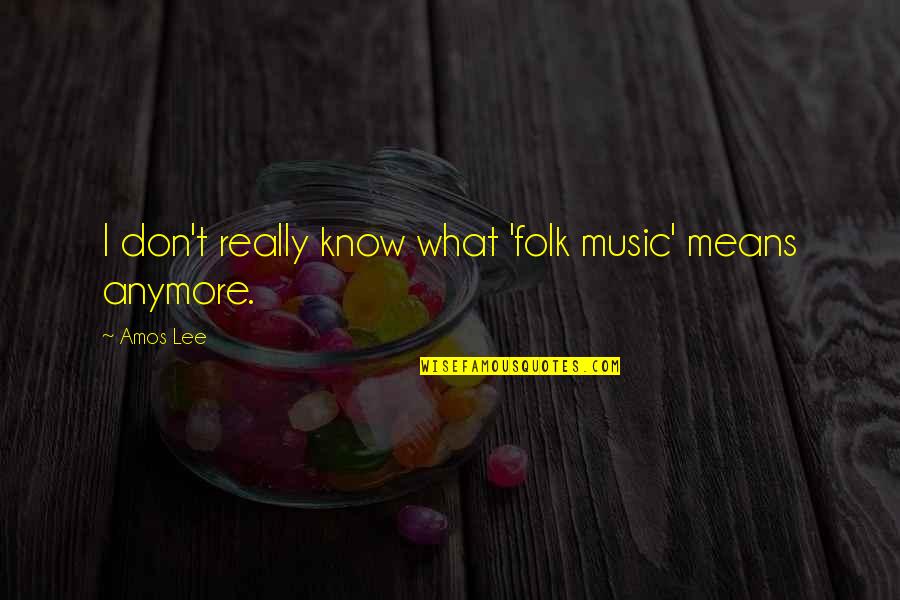 Happiness Showing Quotes By Amos Lee: I don't really know what 'folk music' means