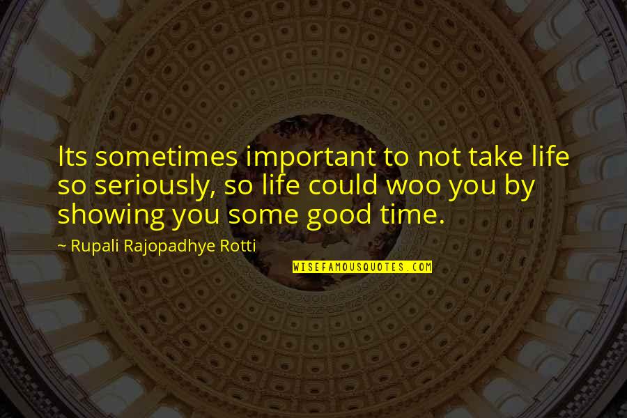 Happiness Showing Quotes By Rupali Rajopadhye Rotti: Its sometimes important to not take life so Happiness Showing Quotes By Rupali Rajopadhye Rotti: Its sometimes important to not take life so