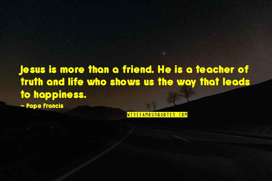 Happiness Shows Quotes By Pope Francis: Jesus is more than a friend. He is