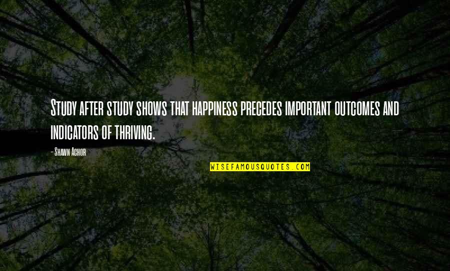 Happiness Shows Quotes By Shawn Achor: Study after study shows that happiness precedes important