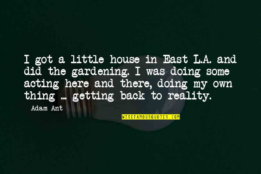 Happiness Simple Cute Quotes By Adam Ant: I got a little house in East L.A. Happiness Simple Cute Quotes By Adam Ant: I got a little house in East L.A.