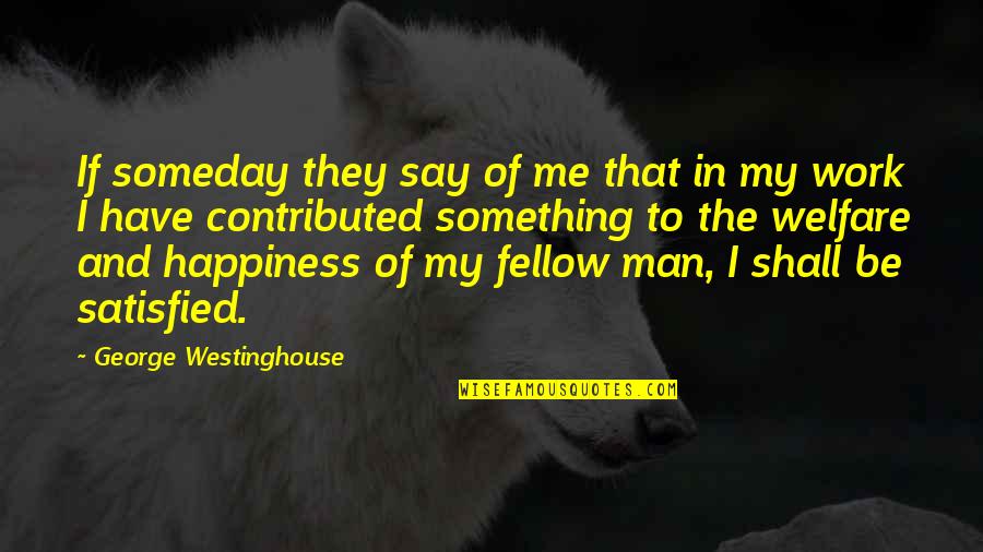 Happiness Someday Quotes By George Westinghouse: If someday they say of me that in