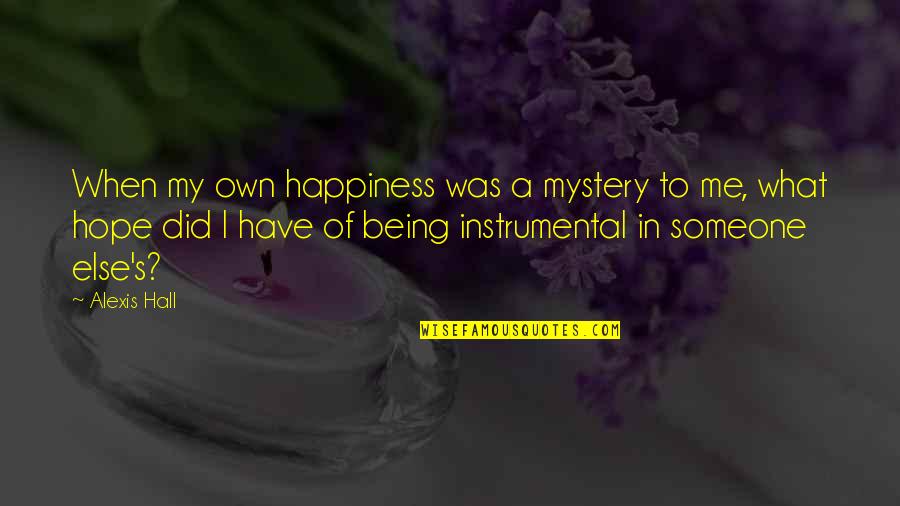 Happiness Someone Else Quotes By Alexis Hall: When my own happiness was a mystery to Happiness Someone Else Quotes By Alexis Hall: When my own happiness was a mystery to