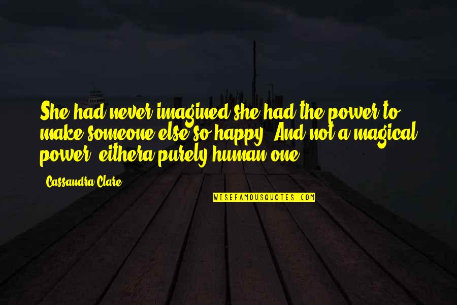 Happiness Someone Else Quotes By Cassandra Clare: She had never imagined she had the power