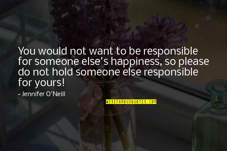 Happiness Someone Else Quotes By Jennifer O'Neill: You would not want to be responsible for