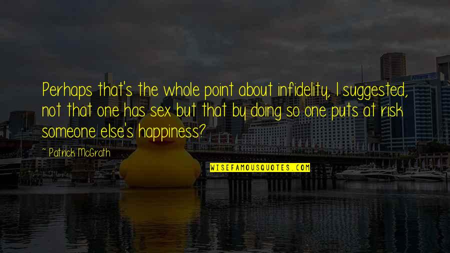 Happiness Someone Else Quotes By Patrick McGrath: Perhaps that's the whole point about infidelity, I
