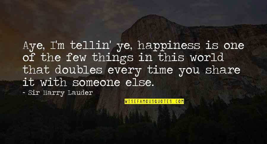 Happiness Someone Else Quotes By Sir Harry Lauder: Aye, I'm tellin' ye, happiness is one of