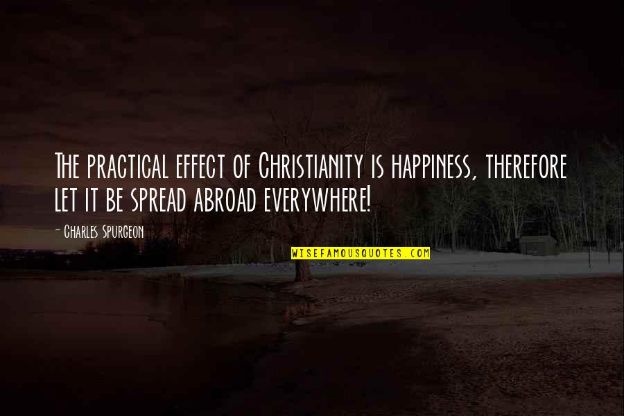 Happiness Spread Quotes By Charles Spurgeon: The practical effect of Christianity is happiness, therefore