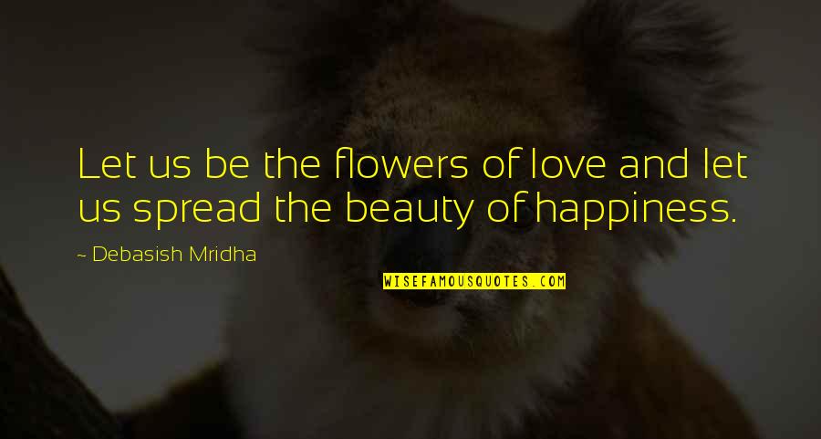 Happiness Spread Quotes By Debasish Mridha: Let us be the flowers of love and