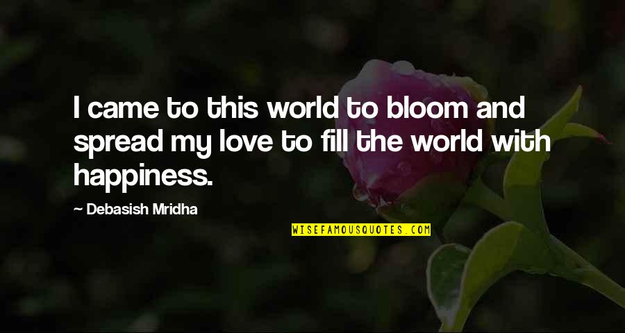 Happiness Spread Quotes By Debasish Mridha: I came to this world to bloom and