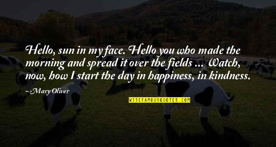 Happiness Spread Quotes By Mary Oliver: Hello, sun in my face. Hello you who