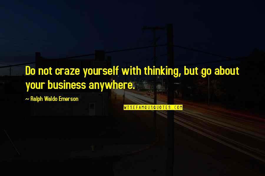 Happiness Spreads Quotes By Ralph Waldo Emerson: Do not craze yourself with thinking, but go