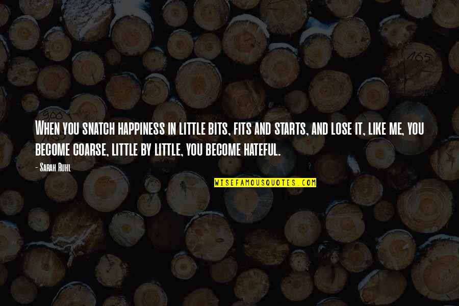 Happiness Starts With Me Quotes By Sarah Ruhl: When you snatch happiness in little bits, fits