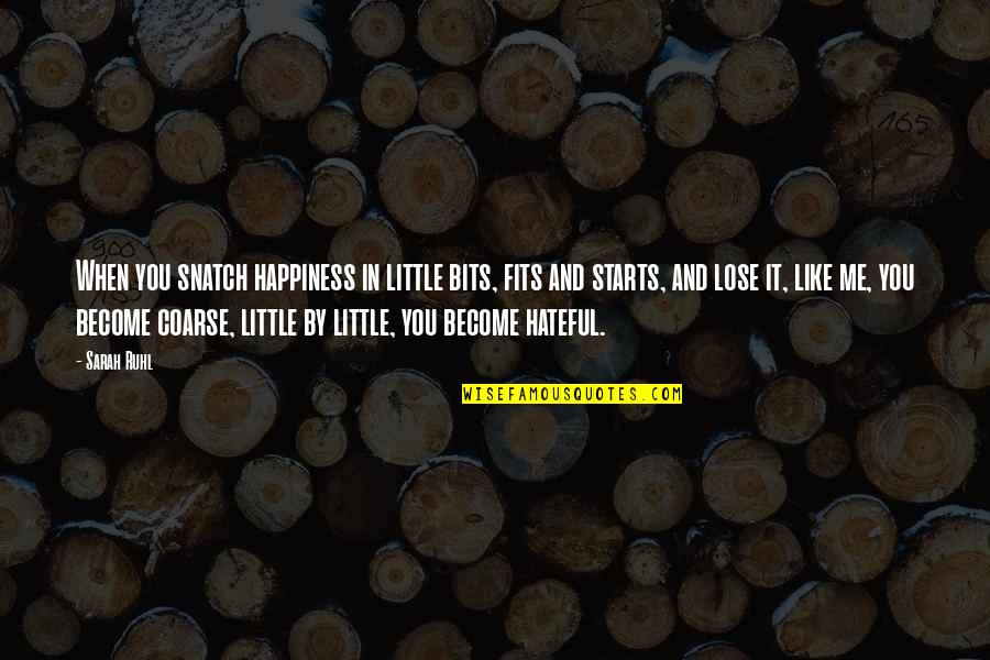 Happiness Starts Within Quotes By Sarah Ruhl: When you snatch happiness in little bits, fits