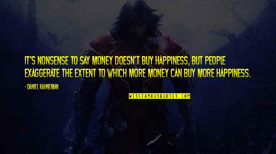 Happiness T Quotes By Daniel Kahneman: It's nonsense to say money doesn't buy happiness,