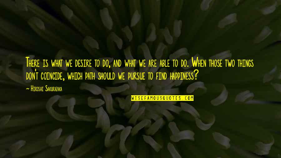 Happiness T Quotes By Hiroshi Sakurazaka: There is what we desire to do, and