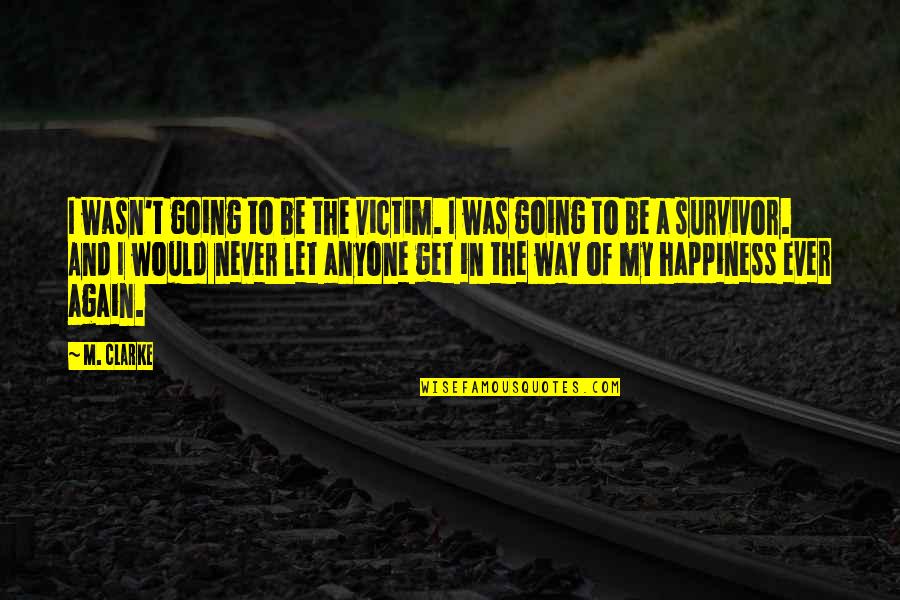 Happiness T Quotes By M. Clarke: I wasn't going to be the victim. I