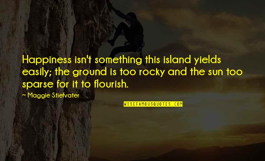 Happiness T Quotes By Maggie Stiefvater: Happiness isn't something this island yields easily; the