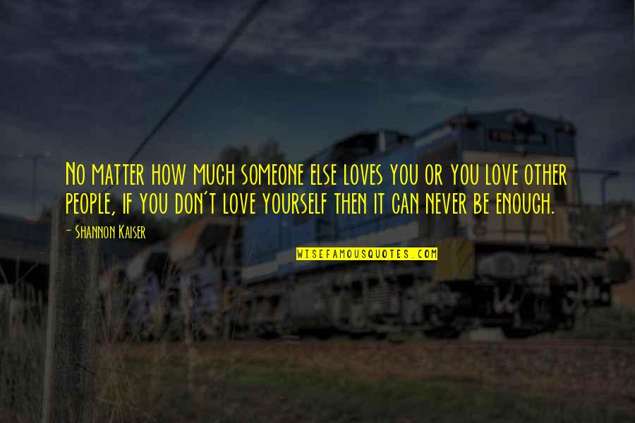 Happiness T Quotes By Shannon Kaiser: No matter how much someone else loves you