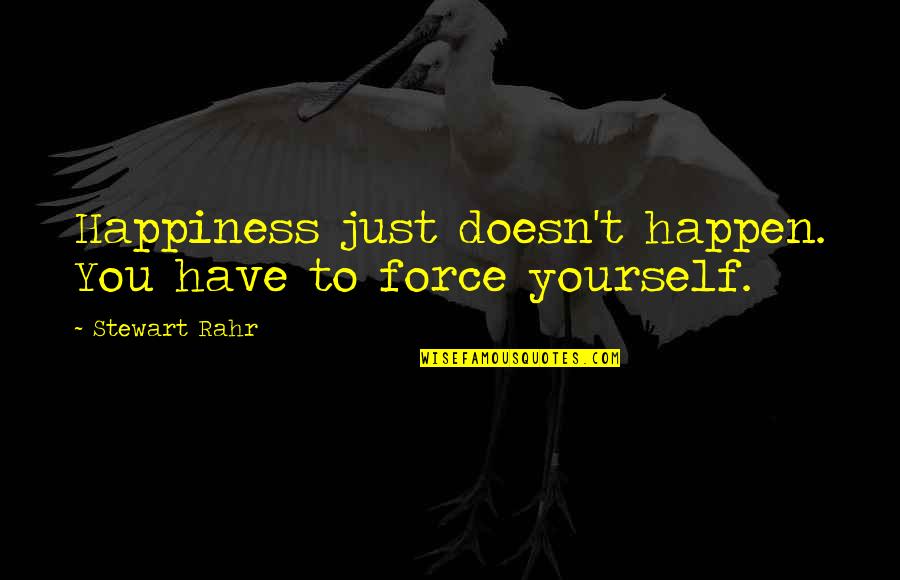 Happiness T Quotes By Stewart Rahr: Happiness just doesn't happen. You have to force