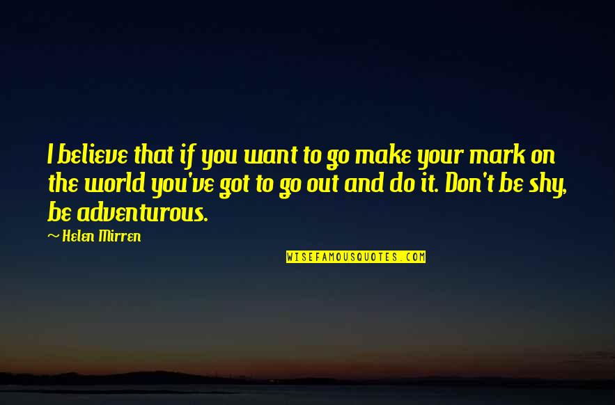 Happiness Taylor Swift Quotes By Helen Mirren: I believe that if you want to go