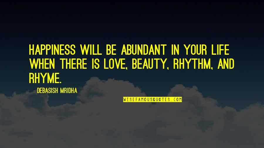 Happiness That Rhyme Quotes By Debasish Mridha: Happiness will be abundant in your life when Happiness That Rhyme Quotes By Debasish Mridha: Happiness will be abundant in your life when