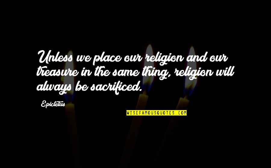 Happiness That Rhyme Quotes By Epictetus: Unless we place our religion and our treasure Happiness That Rhyme Quotes By Epictetus: Unless we place our religion and our treasure
