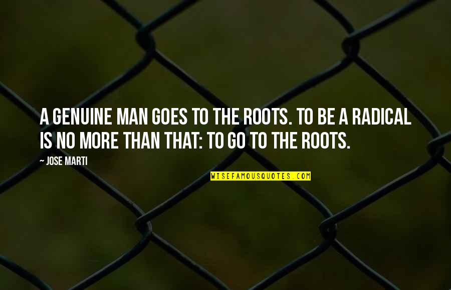 Happiness That Rhyme Quotes By Jose Marti: A genuine man goes to the roots. To Happiness That Rhyme Quotes By Jose Marti: A genuine man goes to the roots. To