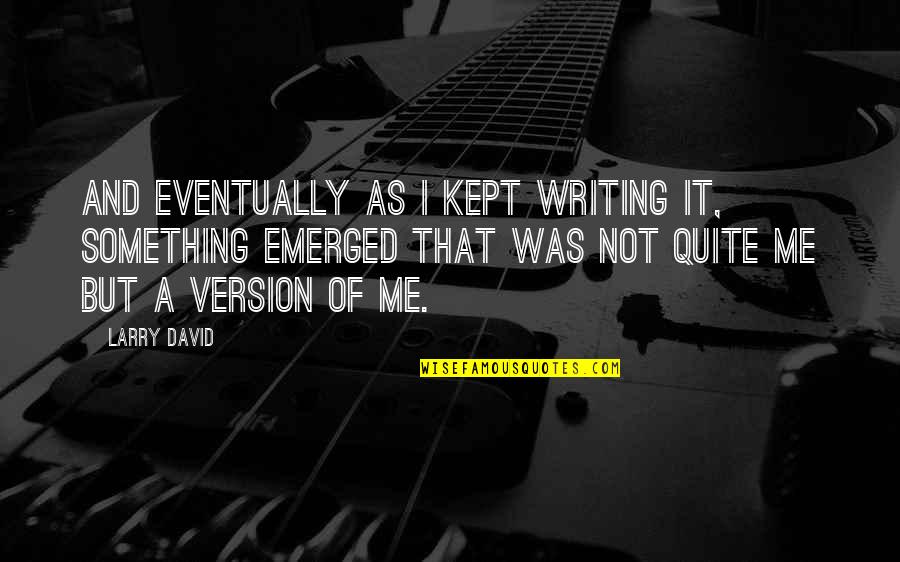 Happiness That Rhyme Quotes By Larry David: And eventually as I kept writing it, something Happiness That Rhyme Quotes By Larry David: And eventually as I kept writing it, something