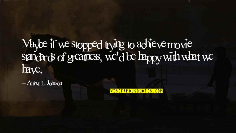 Happiness The Movie Quotes By Amber L. Johnson: Maybe if we stopped trying to achieve movie