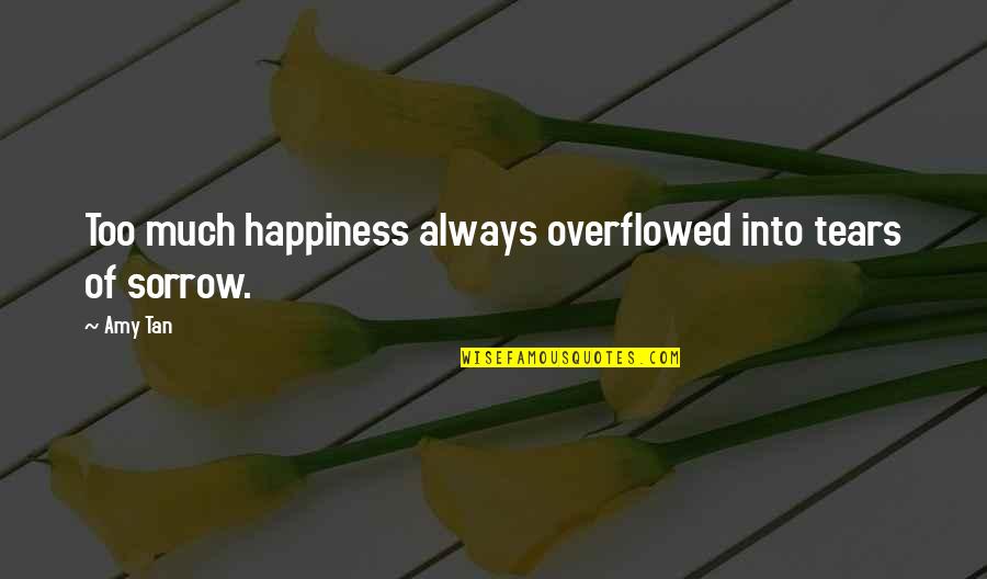 Happiness Then Sadness Quotes By Amy Tan: Too much happiness always overflowed into tears of