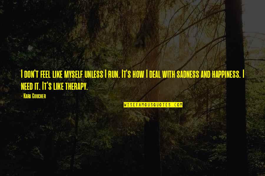 Happiness Then Sadness Quotes By Kara Goucher: I don't feel like myself unless I run.