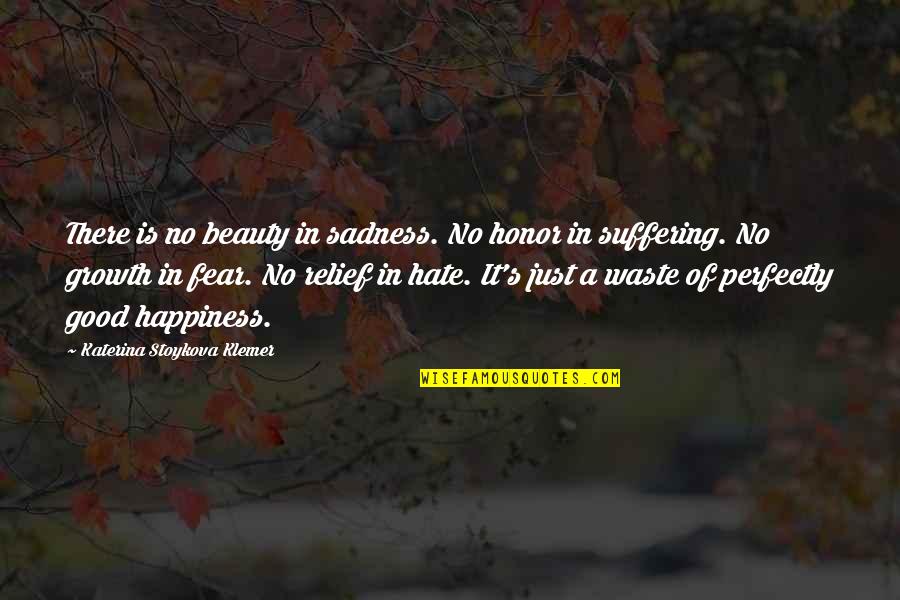 Happiness Then Sadness Quotes By Katerina Stoykova Klemer: There is no beauty in sadness. No honor