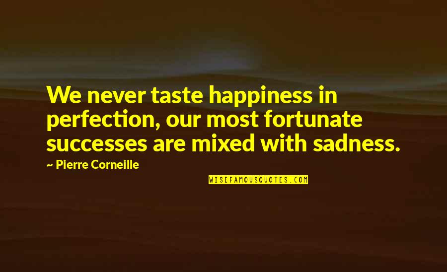 Happiness Then Sadness Quotes By Pierre Corneille: We never taste happiness in perfection, our most