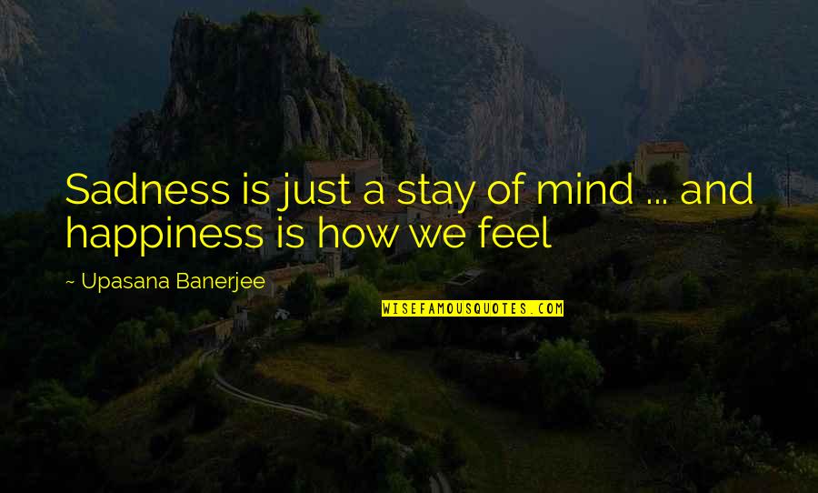 Happiness Then Sadness Quotes By Upasana Banerjee: Sadness is just a stay of mind ...