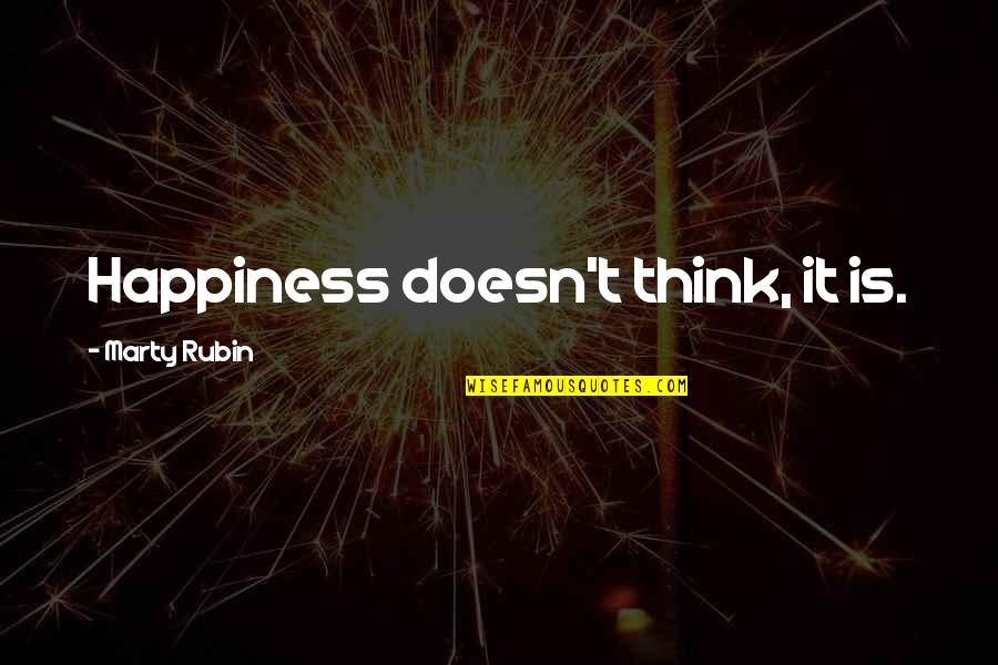 Happiness Think Quotes By Marty Rubin: Happiness doesn't think, it is. Happiness Think Quotes By Marty Rubin: Happiness doesn't think, it is.