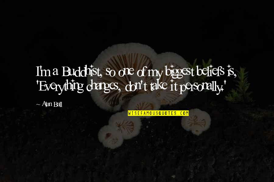 Happiness Time 365 Days Quotes By Alan Ball: I'm a Buddhist, so one of my biggest