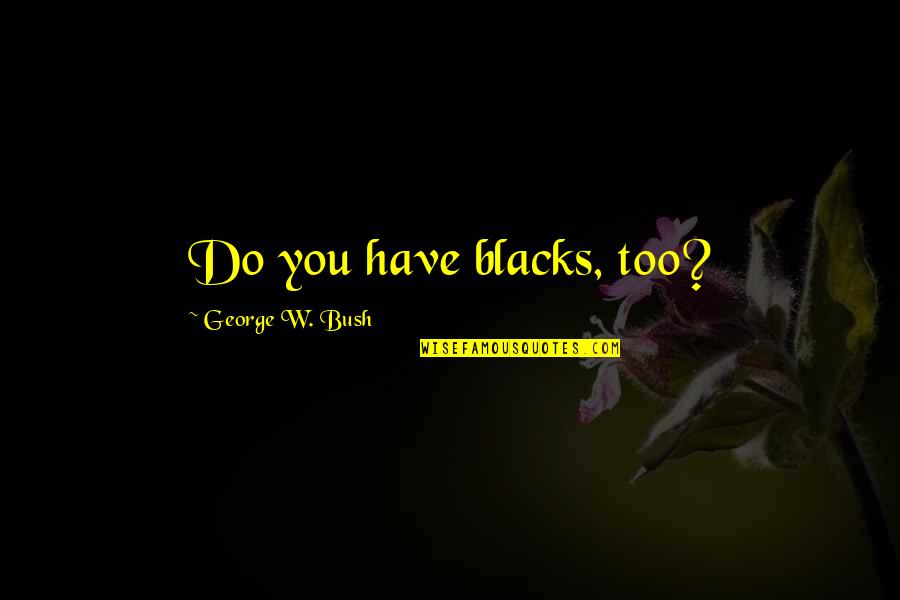 Happiness Time 365 Days Quotes By George W. Bush: Do you have blacks, too?