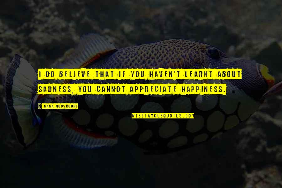 Happiness To Sad Quotes By Nana Mouskouri: I do believe that if you haven't learnt Happiness To Sad Quotes By Nana Mouskouri: I do believe that if you haven't learnt