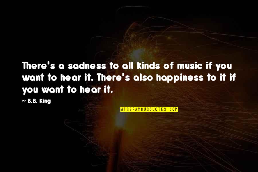 Happiness To Sadness Quotes By B.B. King: There's a sadness to all kinds of music