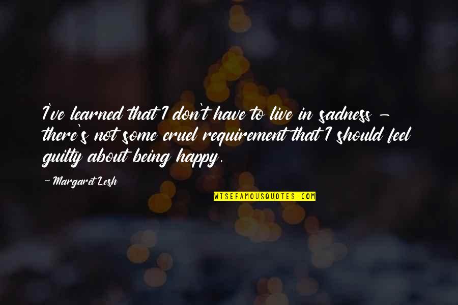 Happiness To Sadness Quotes By Margaret Lesh: I've learned that I don't have to live