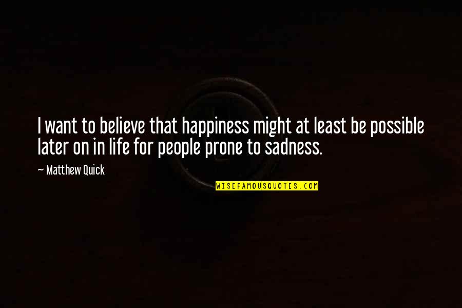 Happiness To Sadness Quotes By Matthew Quick: I want to believe that happiness might at