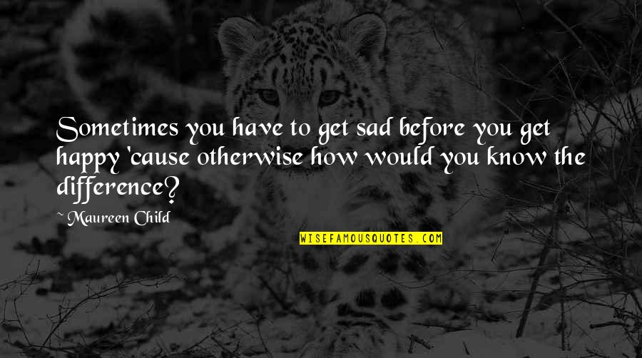 Happiness To Sadness Quotes By Maureen Child: Sometimes you have to get sad before you