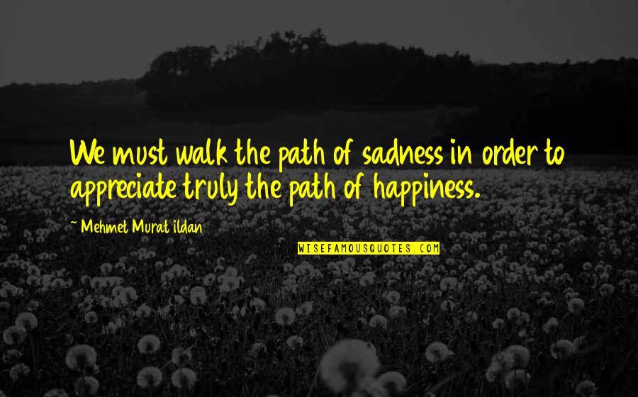 Happiness To Sadness Quotes By Mehmet Murat Ildan: We must walk the path of sadness in