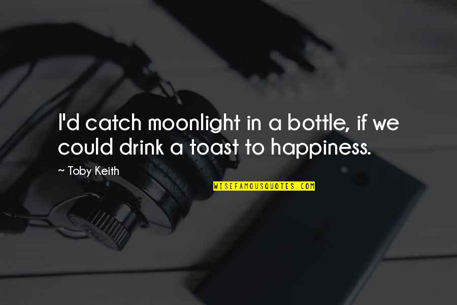 Happiness To Sadness Quotes By Toby Keith: I'd catch moonlight in a bottle, if we