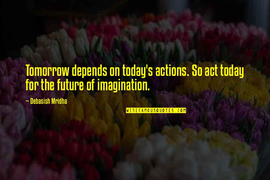 Happiness Today Quotes By Debasish Mridha: Tomorrow depends on today's actions. So act today