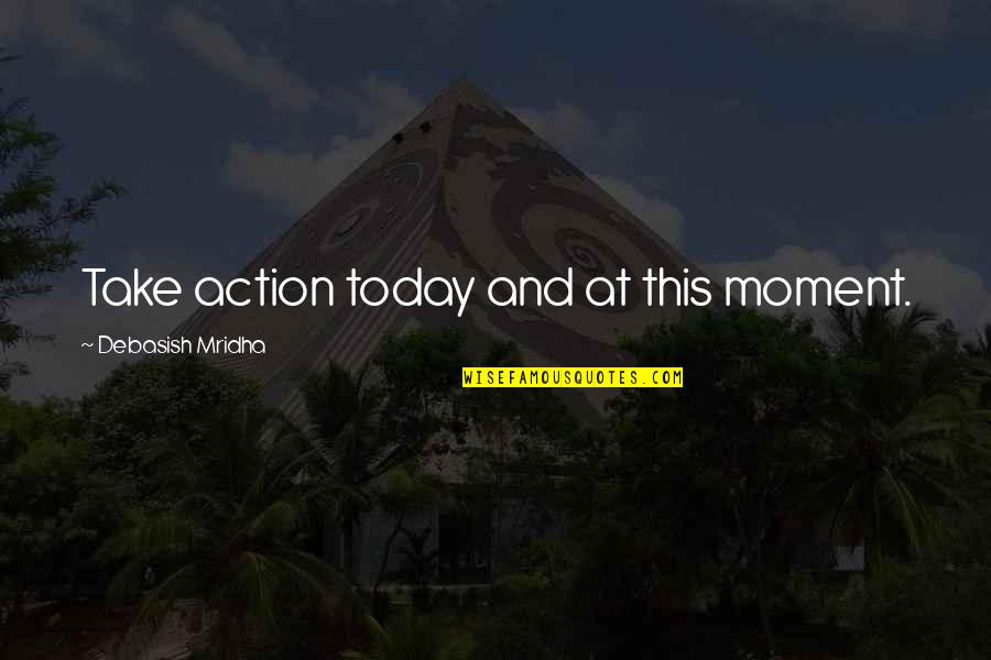 Happiness Today Quotes By Debasish Mridha: Take action today and at this moment.