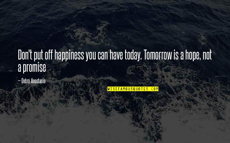Happiness Today Quotes By Debra Anastasia: Don't put off happiness you can have today.