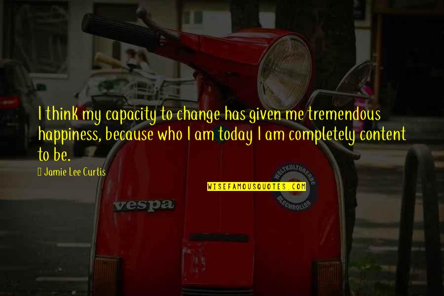 Happiness Today Quotes By Jamie Lee Curtis: I think my capacity to change has given
