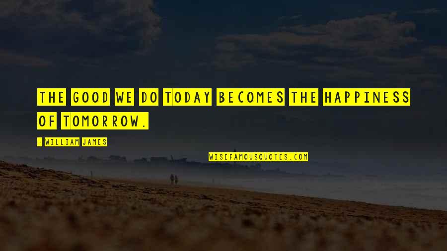 Happiness Today Quotes By William James: The good we do today becomes the happiness